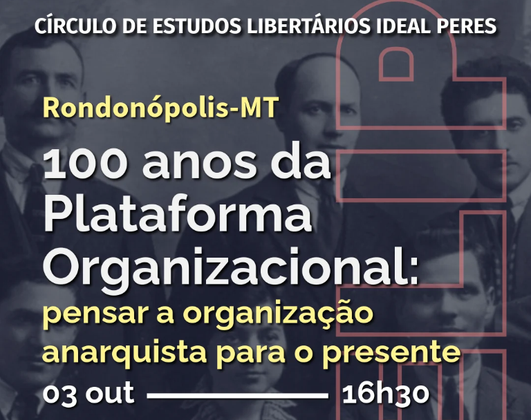 3/10 – CELIP Rondonópolis (MT) – 100 anos da Plataforma Organizacional: pensar a organização anarquista para o presente
